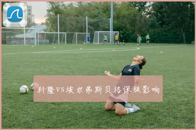 科隆vs埃尔弗斯贝格保级影响