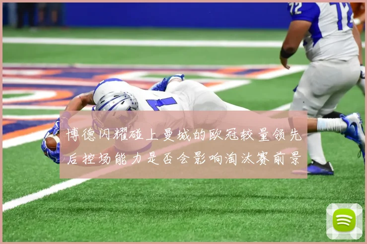 博德闪耀碰上曼城的欧冠较量领先后控场能力是否会影响淘汰赛前景