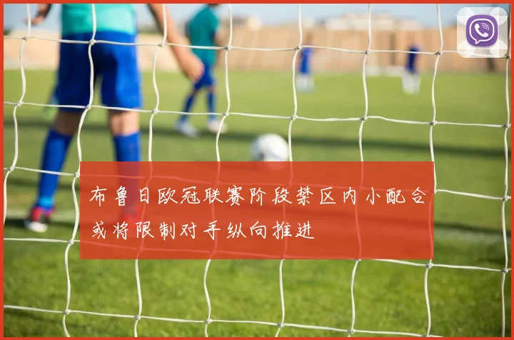 布鲁日欧冠联赛阶段禁区内小配合或将限制对手纵向推进