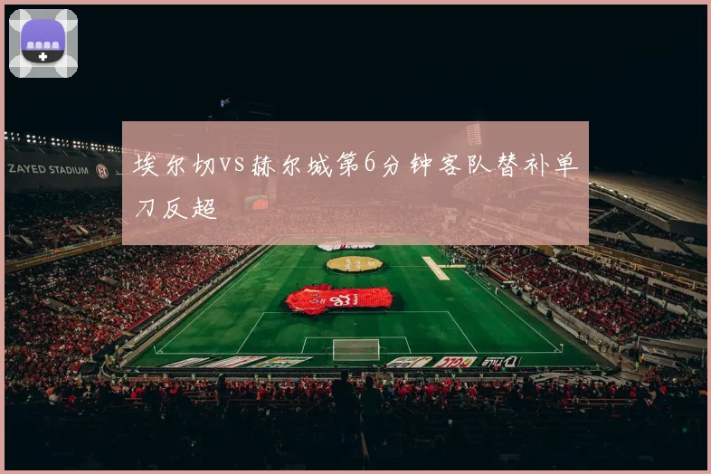 埃尔切vs赫尔城第6分钟客队替补单刀反超