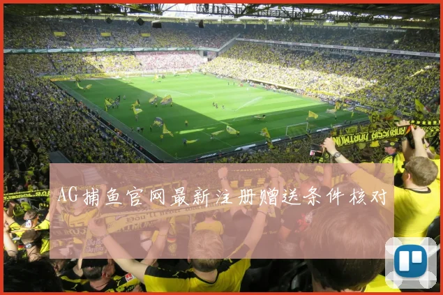 AG捕鱼官网最新注册赠送条件核对