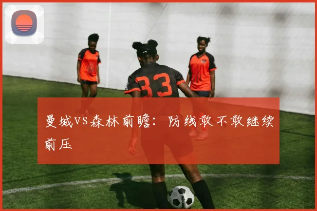 曼城vs森林前瞻：防线敢不敢继续前压