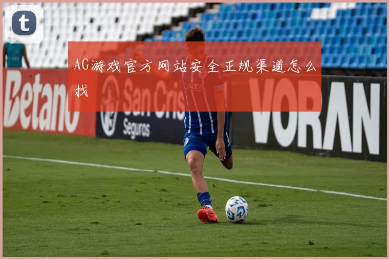 AG游戏官方网站安全正规渠道怎么找