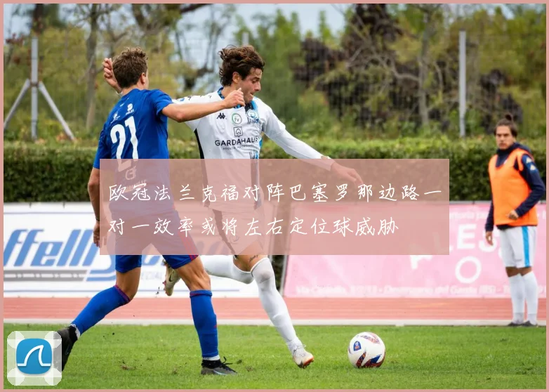 欧冠法兰克福对阵巴塞罗那边路一对一效率或将左右定位球威胁